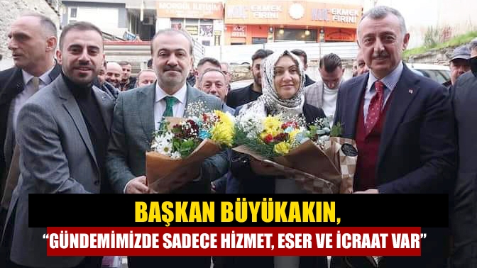 Başkan Büyükakın, “Gündemimizde Sadece Hizmet, Eser Ve İcraat Var”