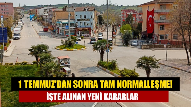 1 Temmuzdan sonra tam normalleşme! İşte alınan yeni kararlar