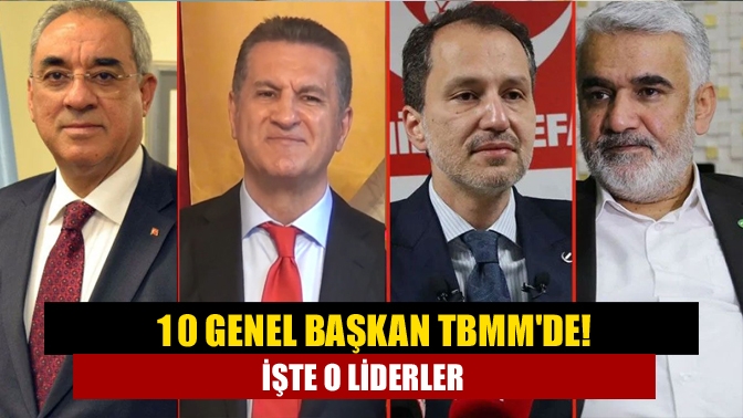 10 genel başkan TBMMde! İşte o liderler