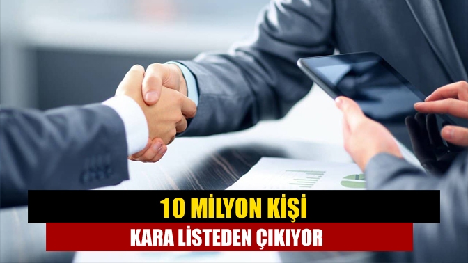 10 milyon kişi kara listeden çıkıyor