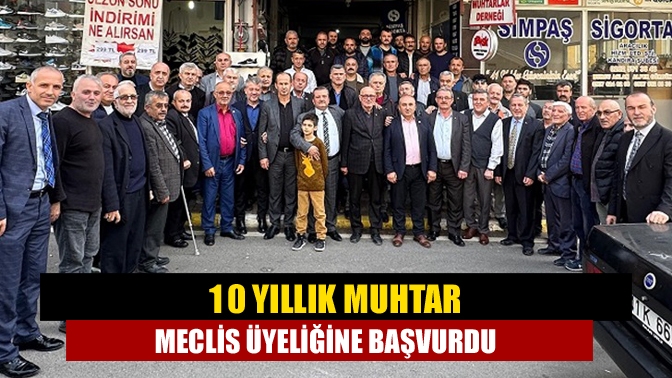 10 yıllık Muhtar meclis üyeliğine başvurdu