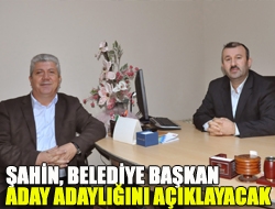 Şahin, belediye başkan aday adaylığını açıklayacak