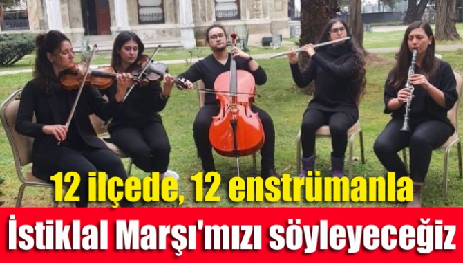 12 ilçede, 12 enstrümanla İstiklal Marşı'mızı söyleyeceğiz