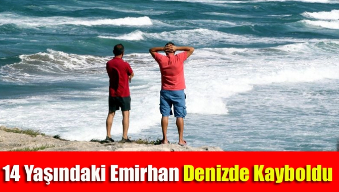 14 yaşındaki Emirhan denizde kayboldu