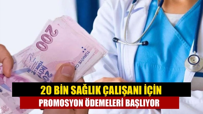 20 bin sağlık çalışanı için promosyon ödemeleri başlıyor