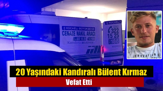 20 Yaşındaki Kandıralı Bülent Kırmaz Vefat Etti
