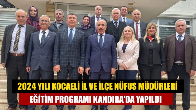 2024 Yılı Kocaeli İl ve İlçe Nüfus Müdürleri Eğitim Programı Kandırada Yapıldı