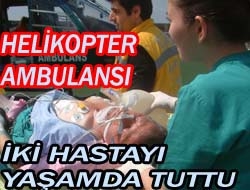 Helikopter ambulansı iki hastayı yaşamda tuttu