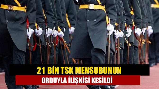 21 bin TSK mensubunun orduyla ilişkisi kesildi