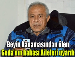 Beyin kanamasından ölen Seda'nın babası aileleri uyardı