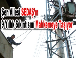 Şen ailesi SEDAŞ’ın 9 yıllık sıkıntısını mahkemeye taşıyor