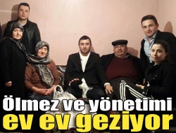 Ölmez ve yönetimi ev ev geziyor