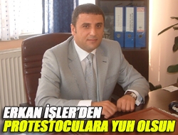 ERKAN İŞLERDEN PROTESTOCULARA YUH OLSUN