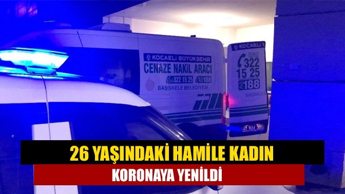 26 yaşındaki hamile kadın koronaya yenildi