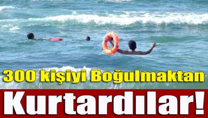 300 kişiyi boğulmaktan kurtardılar!