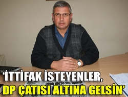 İttifak isteyenler, DP çatısı altına gelsin