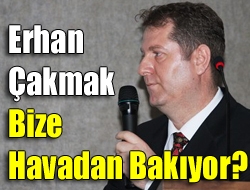 Erhan Çakmak Bize Havadan Bakıyor?