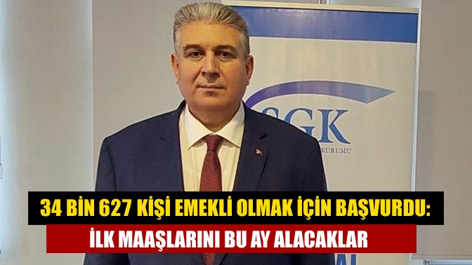 34 bin 627 kişi emekli olmak için başvurdu: İlk maaşlarını bu ay alacaklar