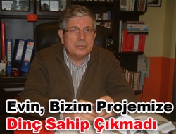 Evin, bizim projemize Dinç sahip çıkmadı