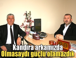 Kandıra arkamızda olmasaydı güçlü olamazdık