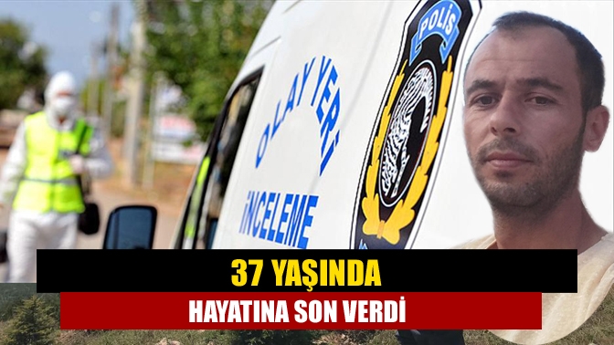 37 yaşında hayatına son verdi