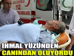 İhmal yüzünden canından oluyordu