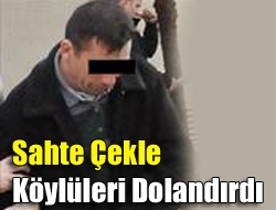 Sahte çekle köylüleri dolandırdı