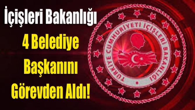 İçişleri Bakanlığı 4 belediye başkanını görevden aldı!