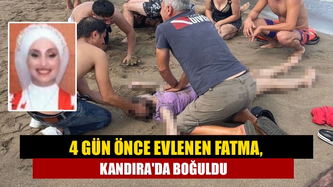 4 gün önce evlenen Fatma, Kandırada boğuldu