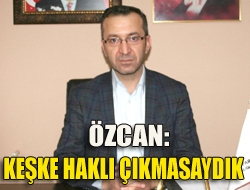 Özcan: Keşke haklı çıkmasaydık