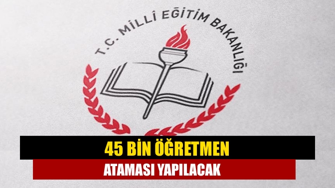 45 bin öğretmen ataması yapılacak