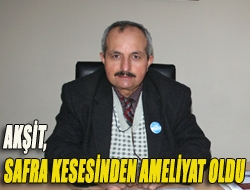 Akşit, safra kesesinden ameliyat oldu