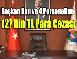 Başkan Kan ve 4 Personeline 127 Bin TL Para Cezası