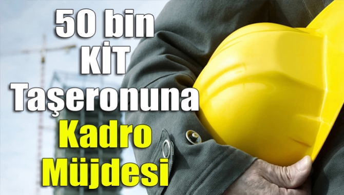 50 bin KİT taşeronuna kadro müjdesi