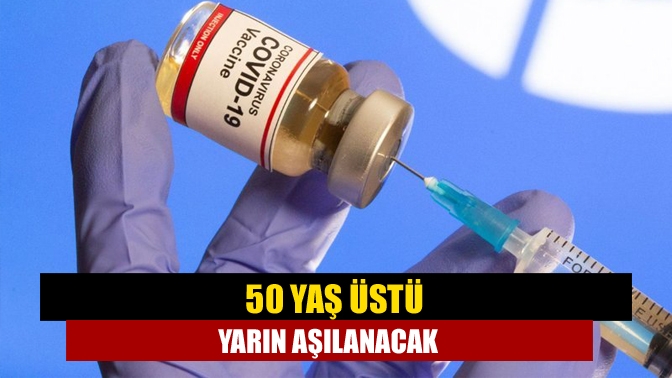 50 yaş üstü yarın aşılanacak