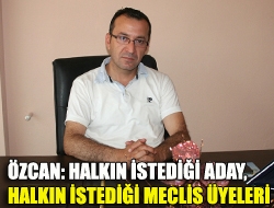 Özcan: Halkın istediği aday, halkın istediği meclis üyeleri