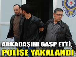 Arkadaşını gasp etti, polise yakalandı