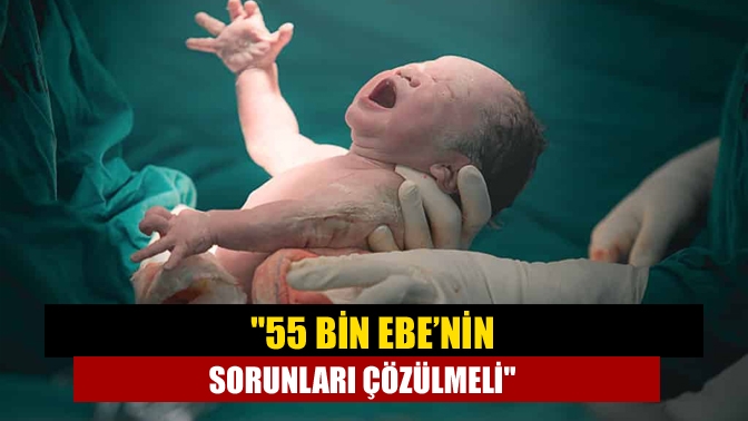 55 bin Ebe’nin sorunları çözülmeli