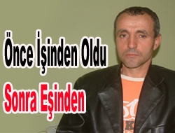 Önce işinden oldu sonra eşinden