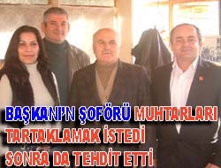 Başkan'ın şoförü Muhtarları tartaklamak istedi sonra da tehdit etti