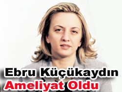 Ebru Küçükaydın Ameliyat oldu