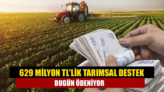 629 milyon TLlik tarımsal destek bugün ödeniyor