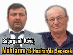 Bağırganlı Köyü, Muhtarını 12 Haziranda Seçecek