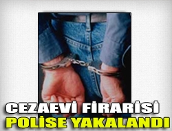 Cezaevi firarisi polise yakalandı