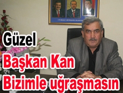 Güzel Başkan Kan bizimle uğraşmasın