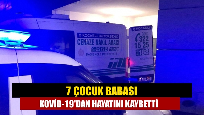 7 çocuk babası Covid-19dan öldü