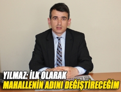 Yılmaz: İlk olarak mahallenin adını değiştireceğim