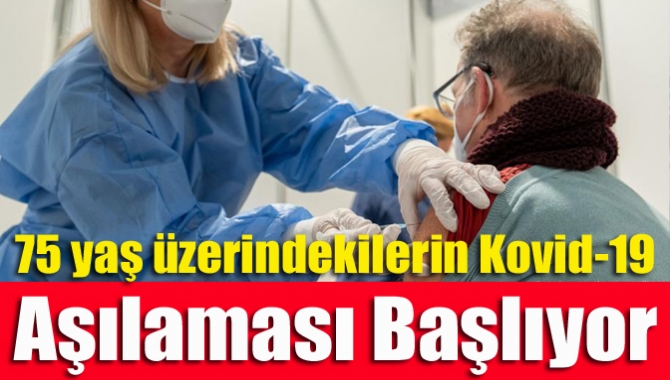 75 yaş üzerindekilerin Kovid-19 aşılaması başlıyor