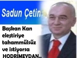 Başkan Kan eleştiriye tahammülsüz ve istiyorsa HODRİ MEYDAN