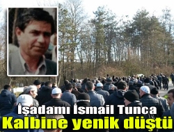 İşadamı İsmail Tunca kalbine yenik düştü